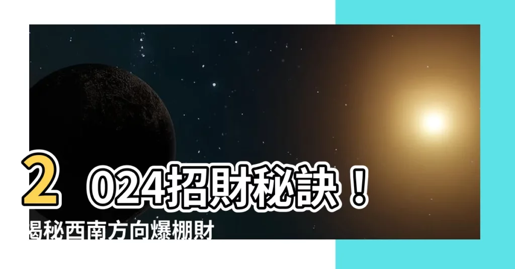 【西南方向風水2024】2024招財秘訣!揭秘西南方向爆棚財運風水佈局