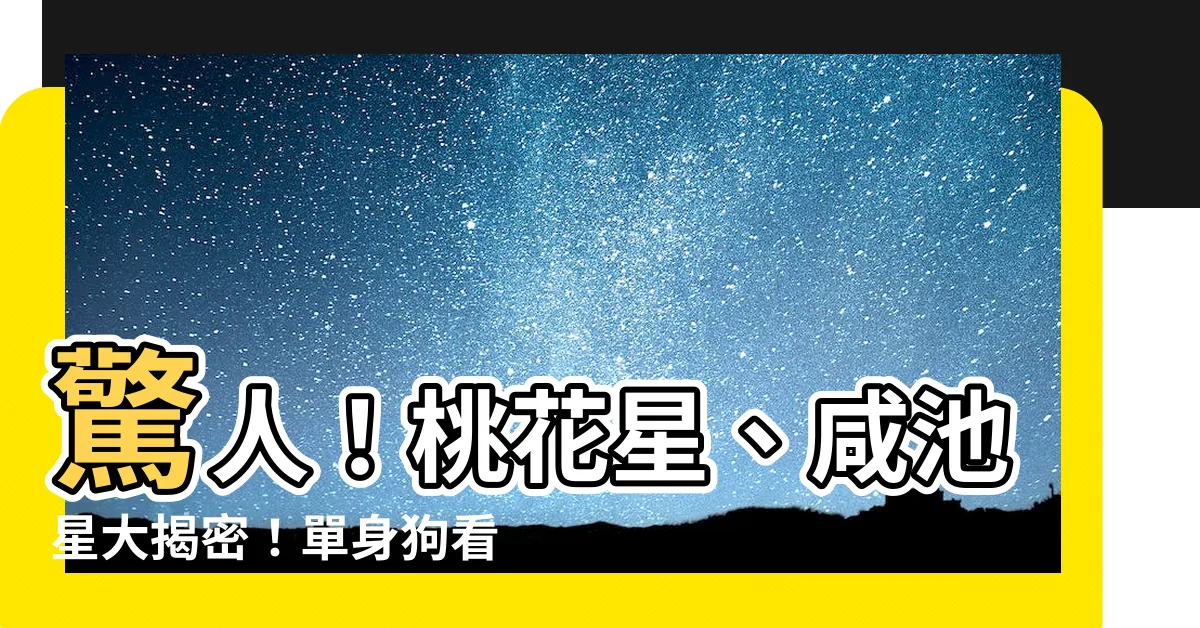 【桃花星】驚人！桃花星、咸池星大揭密！單身狗看了絕對崩潰！