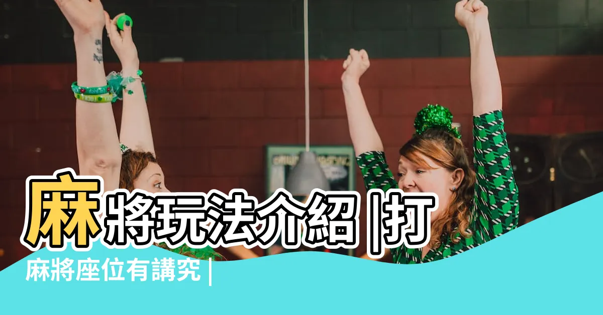 【麻將座位】麻將玩法介紹 |打麻將座位有講究 |初學者必看16張 |