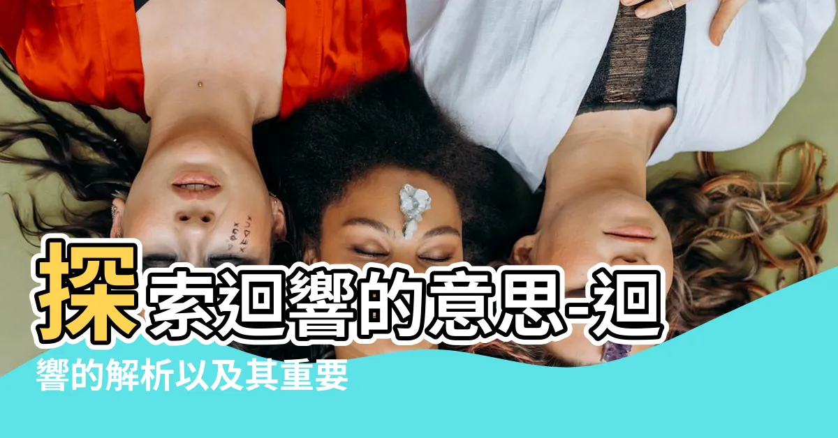 【迴響的意思】探索迴響的意思-迴響的解析以及其重要性