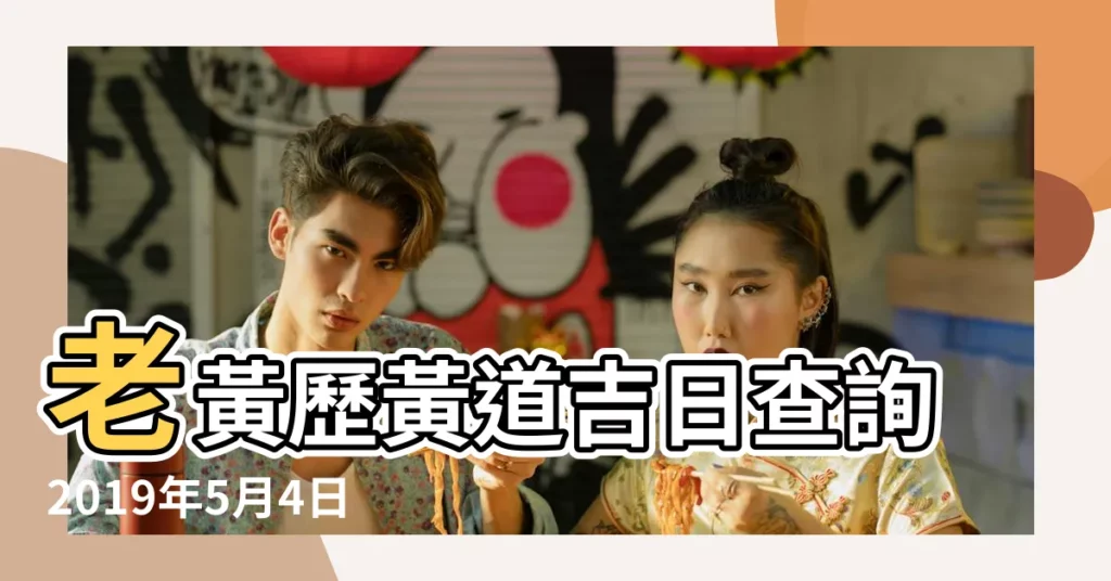 老黃歷黃道吉日查詢2019年5月4日 |2019年1月4日老黃曆查詢 |2019年4月黃道吉日一覽表 |【2019年元月4日黃道吉日】