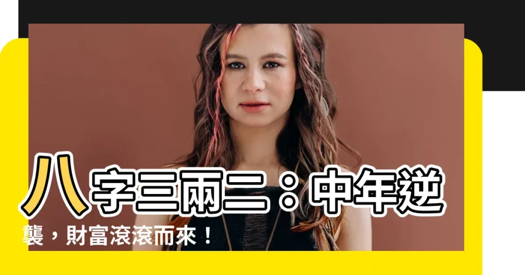 【八字三兩二】八字三兩二：中年逆襲，財富滾滾而來！揭秘富貴男命的命運軌跡