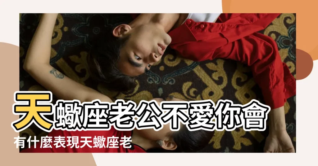 天蠍座老公不愛你會有什麼表現天蠍座老公的婚後變化有哪些 |天蠍座老公的婚後變化 |天蠍男的婚後生活 |【天蠍座老公的婚後變化】