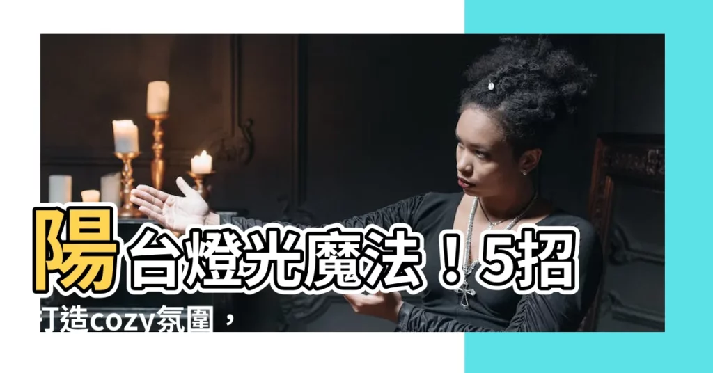 【陽台燈光】陽台燈光魔法！5招打造cozy氛圍，夜晚也能浪漫無限