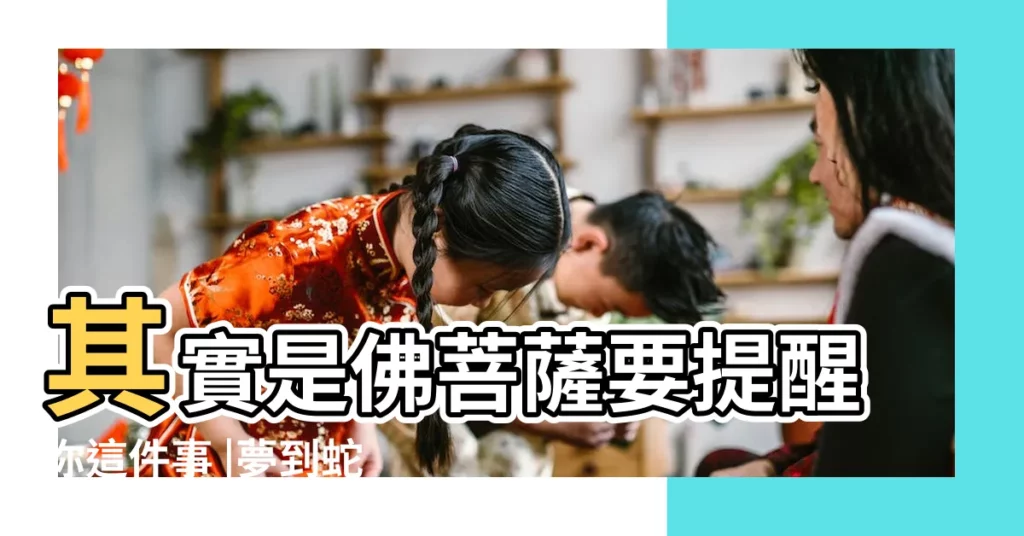 其實是佛菩薩要提醒你這件事 |夢到蛇和家人預示着什麼意思 |夢見蛇的吉凶預兆蛇躲在 |【做夢夢見蛇還有家人】