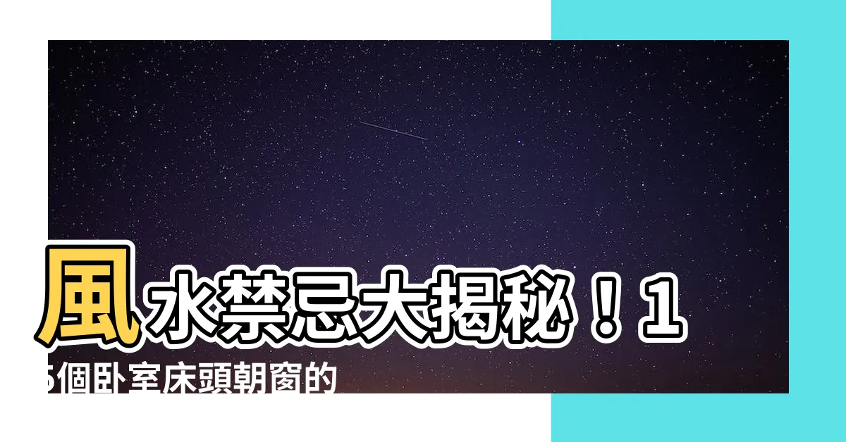 【牀頭朝窗】風水禁忌大揭秘！15個卧室牀頭朝窗的風水禁忌與科學破解
