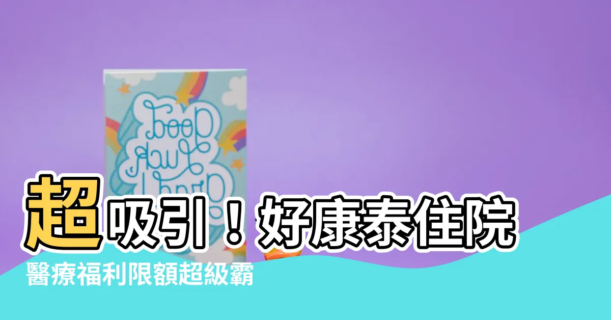 【好康泰】超吸引！好康泰住院醫療福利限額超級霸氣