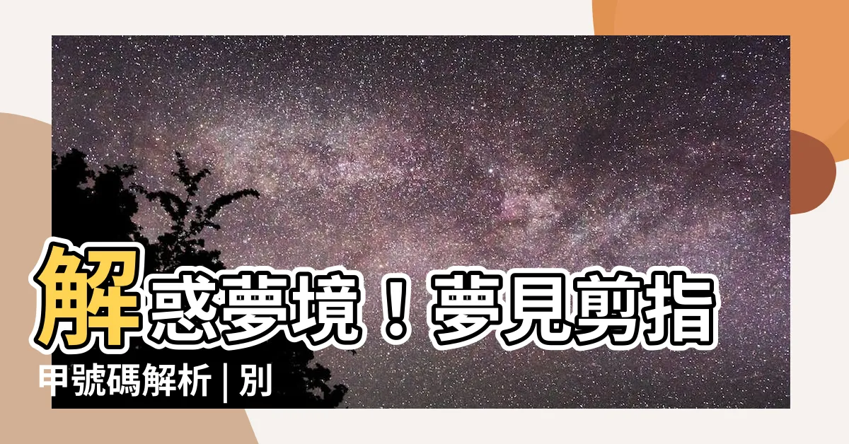 【夢見剪指甲號碼】解惑夢境！夢見剪指甲號碼解析 | 別錯過預測時機！