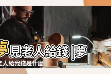 【周公解夢夢見給錢給老人】夢見老人給錢 |夢見老人給我錢是什麼意思 |夢見給老人錢 |