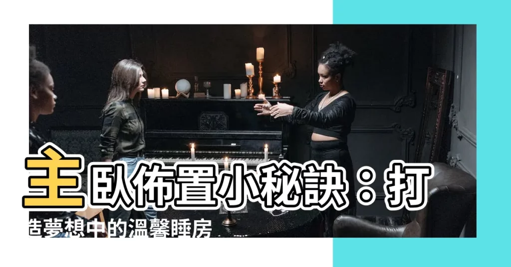 【主卧佈置】主卧佈置小秘訣：打造夢想中的温馨睡房
