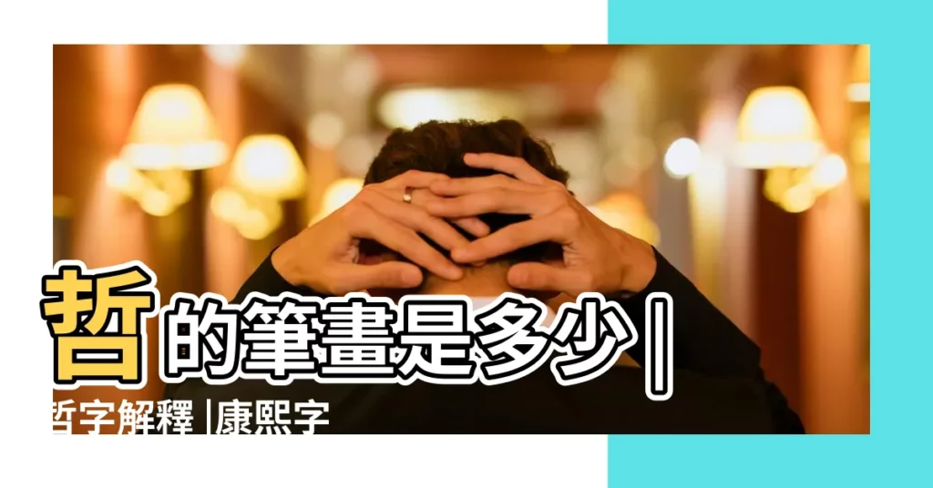 哲的筆畫是多少 |哲字解釋 |康熙字典 |【哲學的哲多少筆畫】