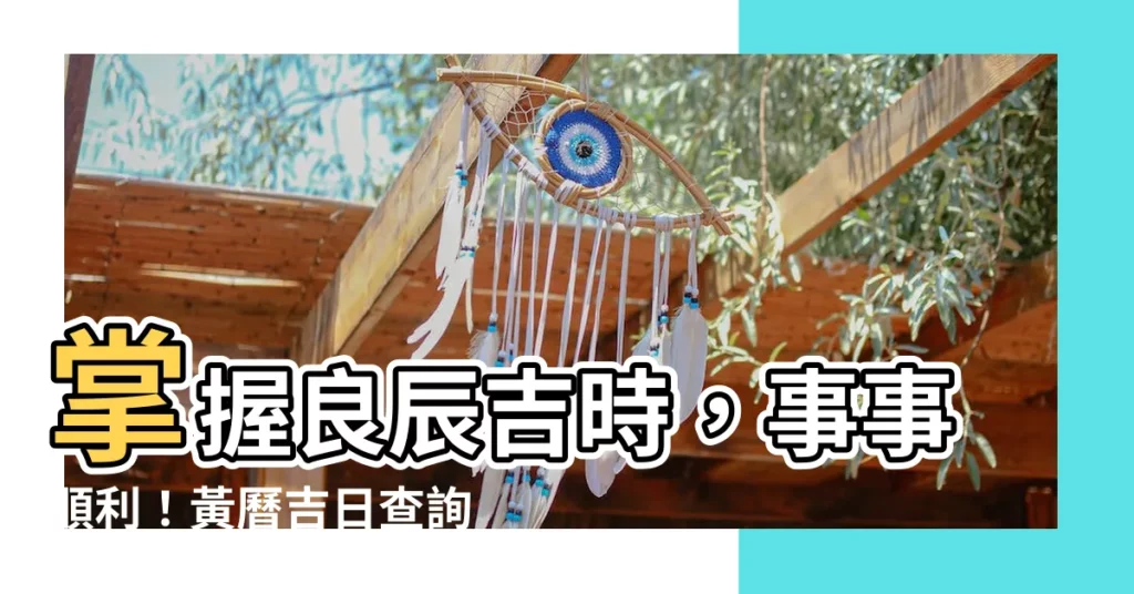 【黃曆吉日】掌握良辰吉時，事事順利！黃曆吉日查詢手把手帶你找到最佳時機