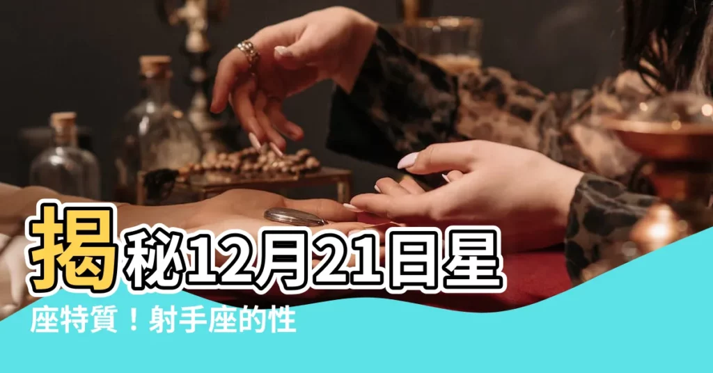 【12月21星座】揭秘12月21日星座特質！射手座的性格大剖析