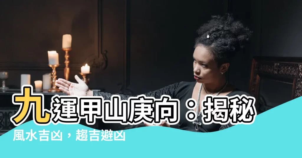 【九運甲山庚向】九運甲山庚向：揭秘風水吉凶，趨吉避兇