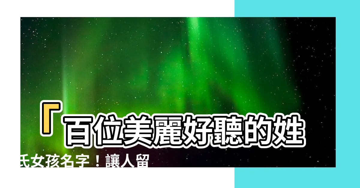 【好聽的姓氏女】「百位美麗好聽的姓氏女孩名字！讓人留下美好印象的絕佳選擇！」