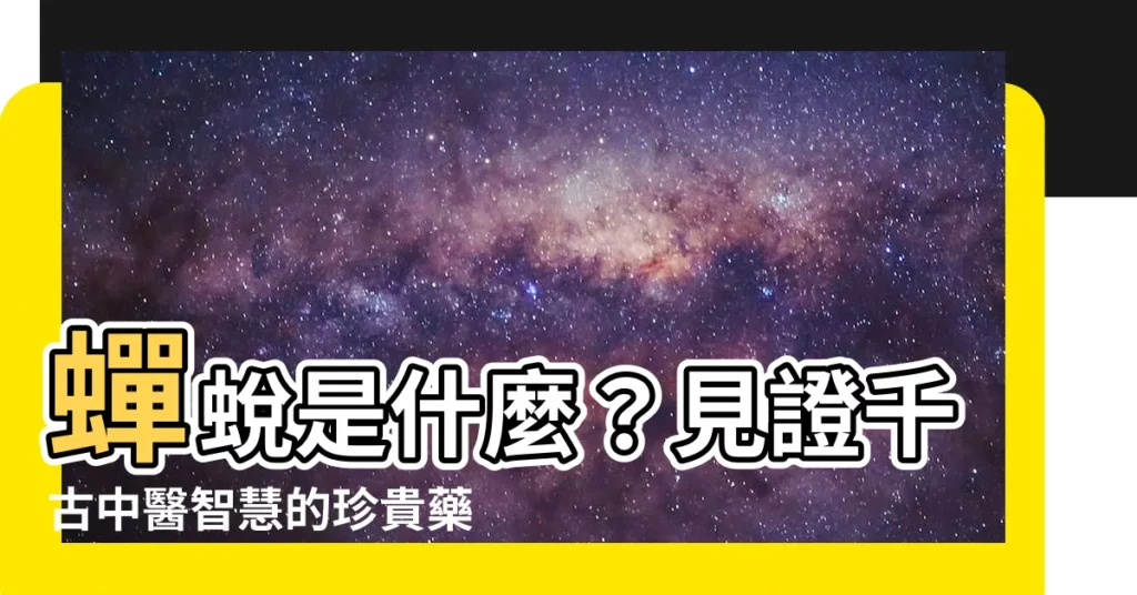 【蟬蜕是什麼】蟬蜕是什麼？見證千古中醫智慧的珍貴藥材