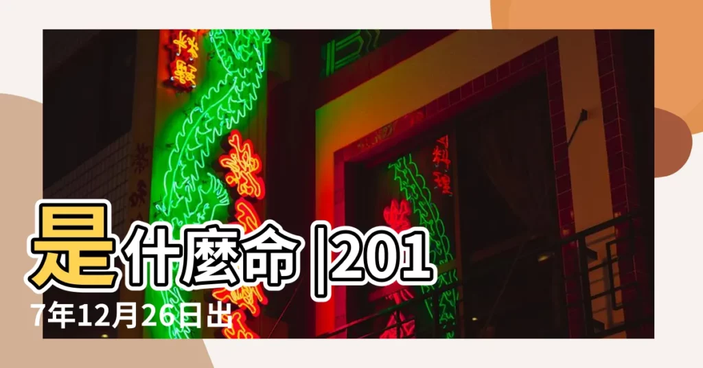 是什麼命 |2017年12月26日出生的人命好嗎 |公曆2017年12月26日是農曆幾月幾號 |【2017年12月26號生肖】