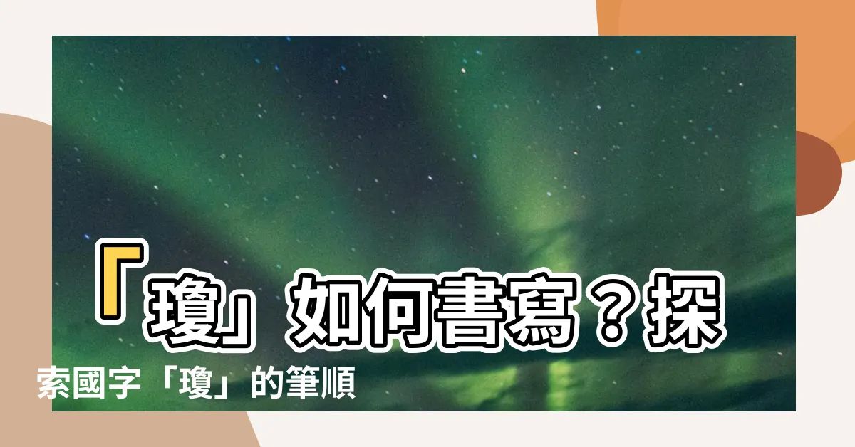 【瓊的筆劃】「瓊」如何書寫？探索國字「瓊」的筆順和筆劃順序