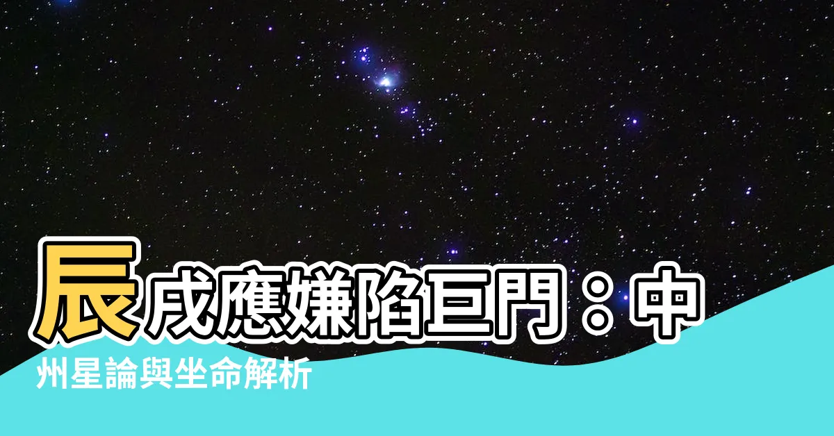 【辰戌應嫌陷巨門】辰戌應嫌陷巨門：中州星論與坐命解析