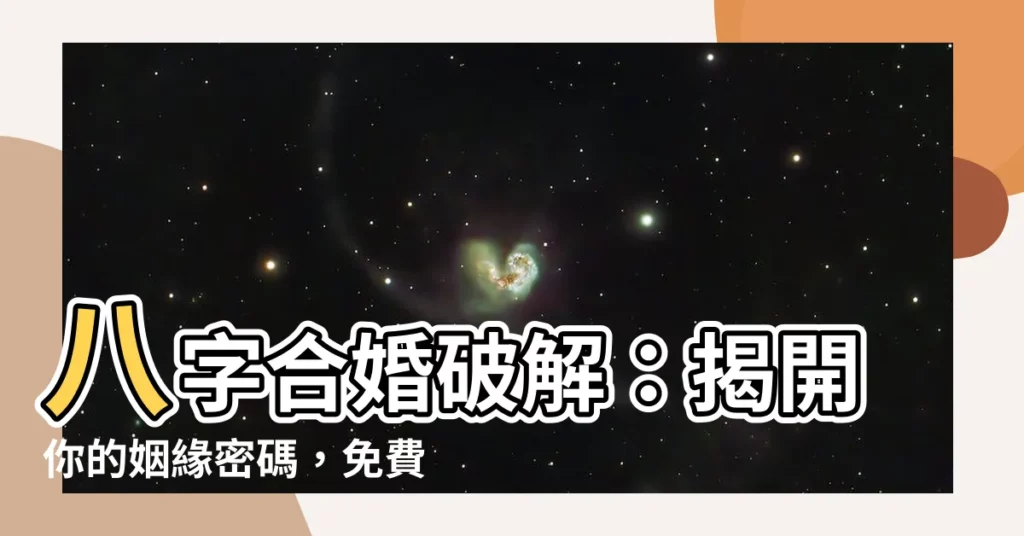【合婚】八字合婚破解：揭開你的姻緣密碼，免費測試八字速配！