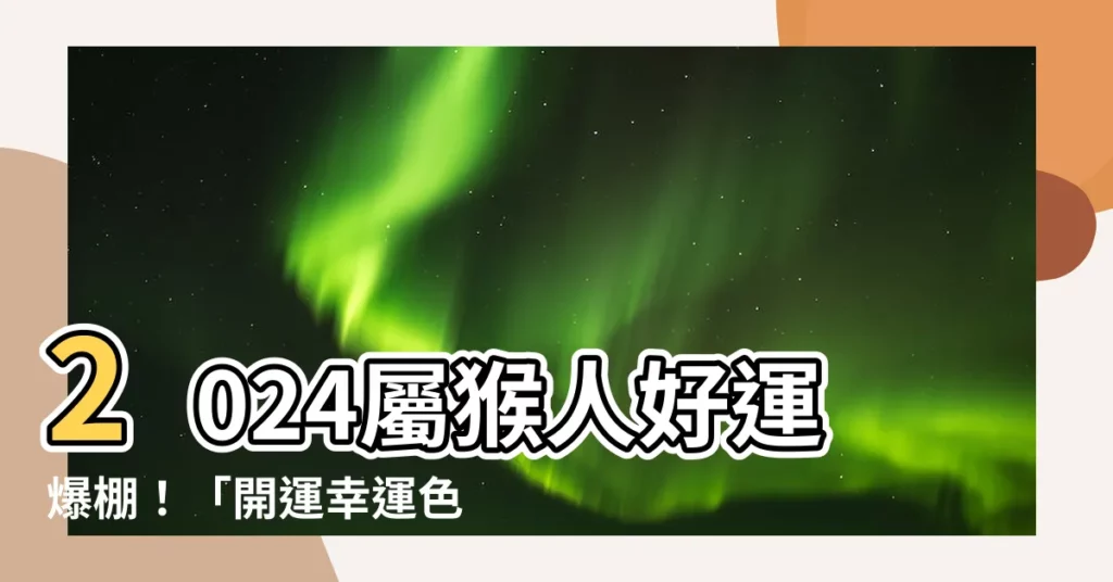 【屬猴幸運色】2024屬猴人好運爆棚！「開運幸運色」曝光：快穿上去轉好運！