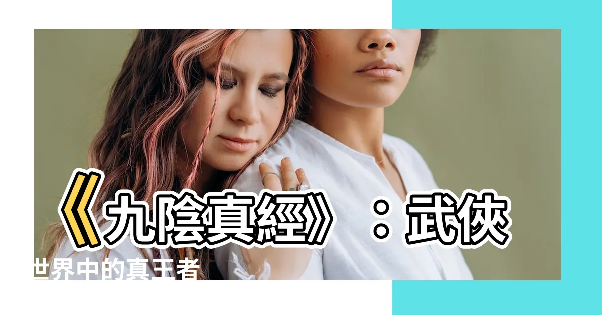 【九陰真經】《九陰真經》：武俠世界中的真王者