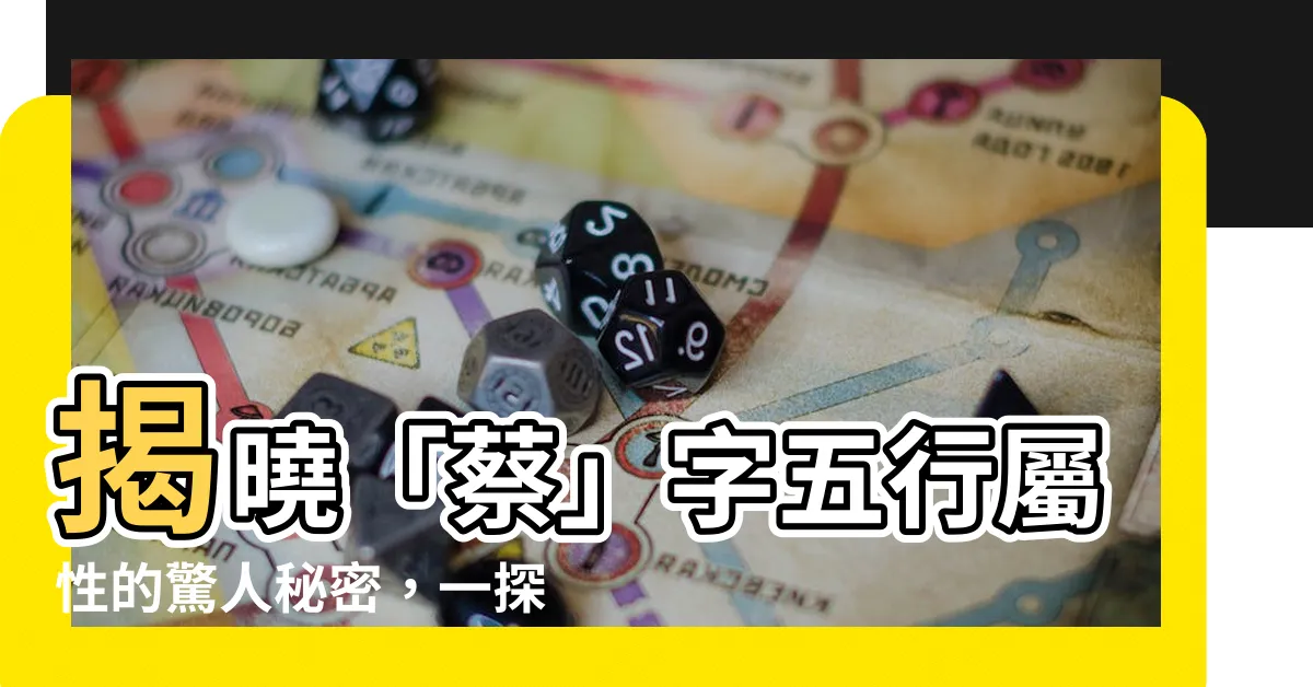 【蔡的五行】揭曉「蔡」字五行屬性的驚人秘密，一探蔡在名字中的玄妙意義！