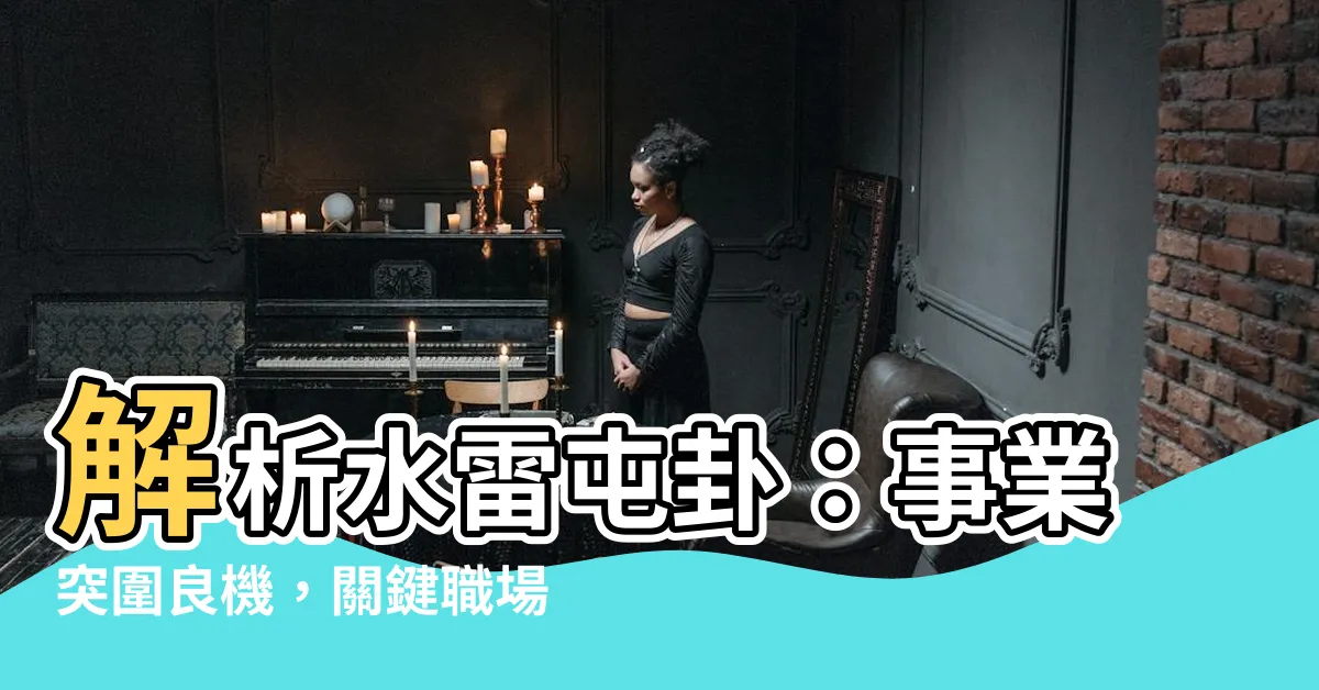 【水雷屯工作】解析水雷屯卦：事業突圍良機，關鍵職場成就！