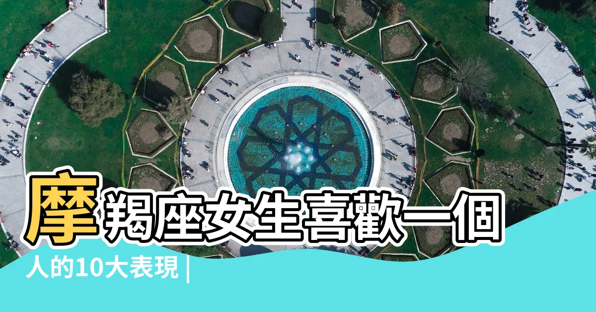 【摩羯座女喜歡一個人】摩羯座女生喜歡一個人的10大表現 |摩羯女好感暗示有這些 |如何追求魔羯女 |
