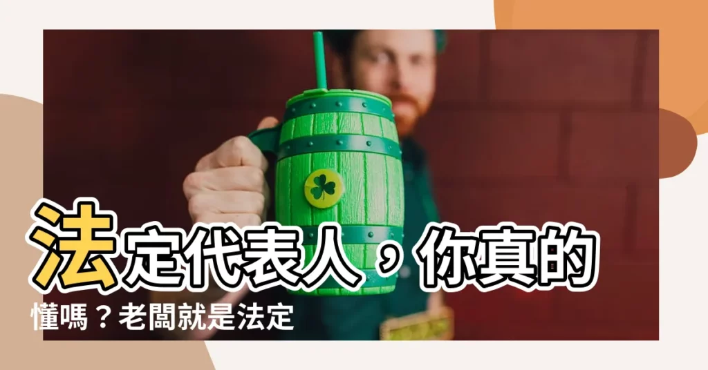 【代表人 意思】法定代表人，你真的懂嗎？老闆就是法定代表人嗎？