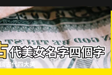 【古代美女名字四個字】古代美女名字四個字 |中國古代四大美女 |好聽的四個字古代名字 |