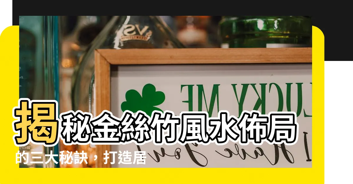 【金絲竹風水】揭秘金絲竹風水佈局的三大秘訣，打造居所財運好運勢
