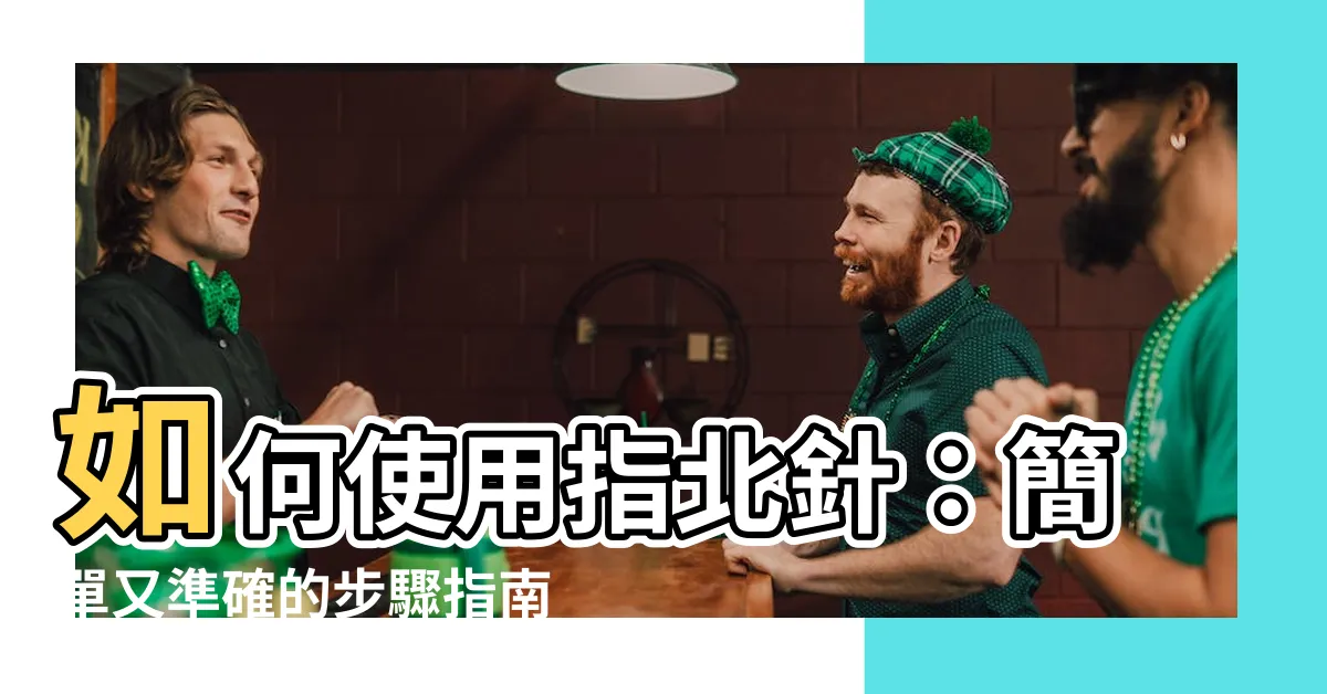 【如何使用指北針】如何使用指北針：簡單又準確的步驟指南！