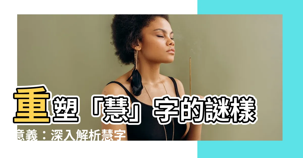 【慧字的意思】重塑「慧」字的謎樣意義：深入解析慧字的真正含義