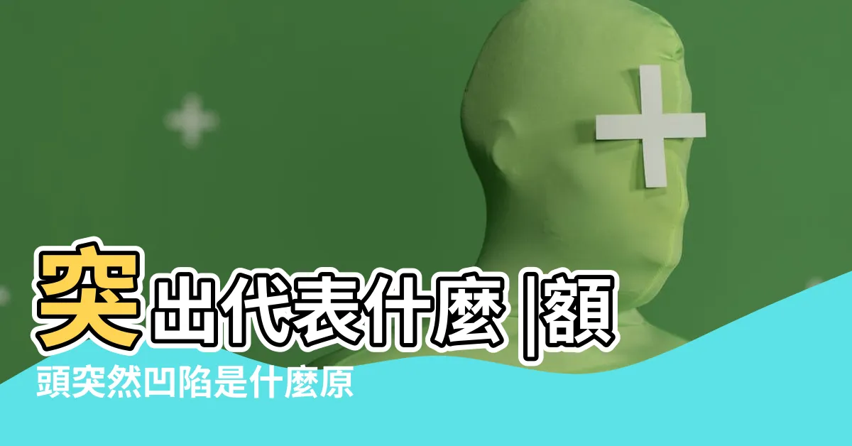 【前額凹陷】突出代表什麼 |額頭突然凹陷是什麼原因 |瞭解囟門關閉時間 |