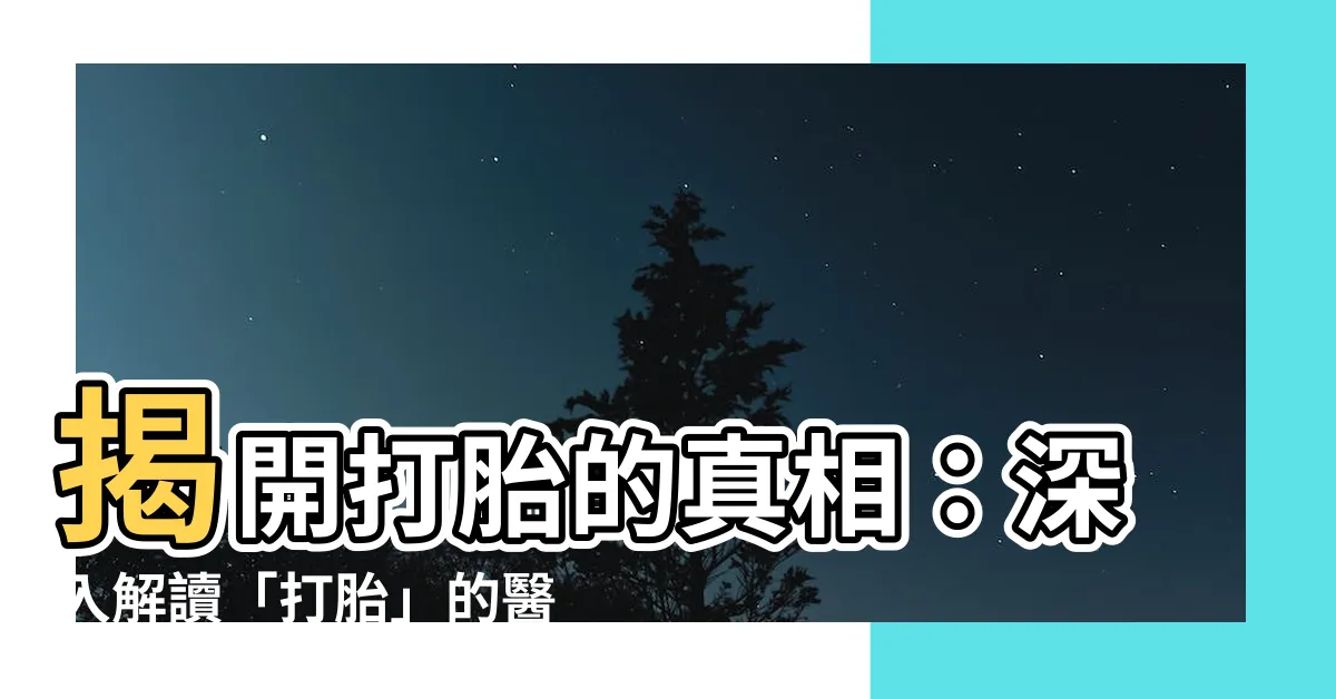 【打胎 意思】揭開打胎的真相：深入解讀「打胎」的醫療意義