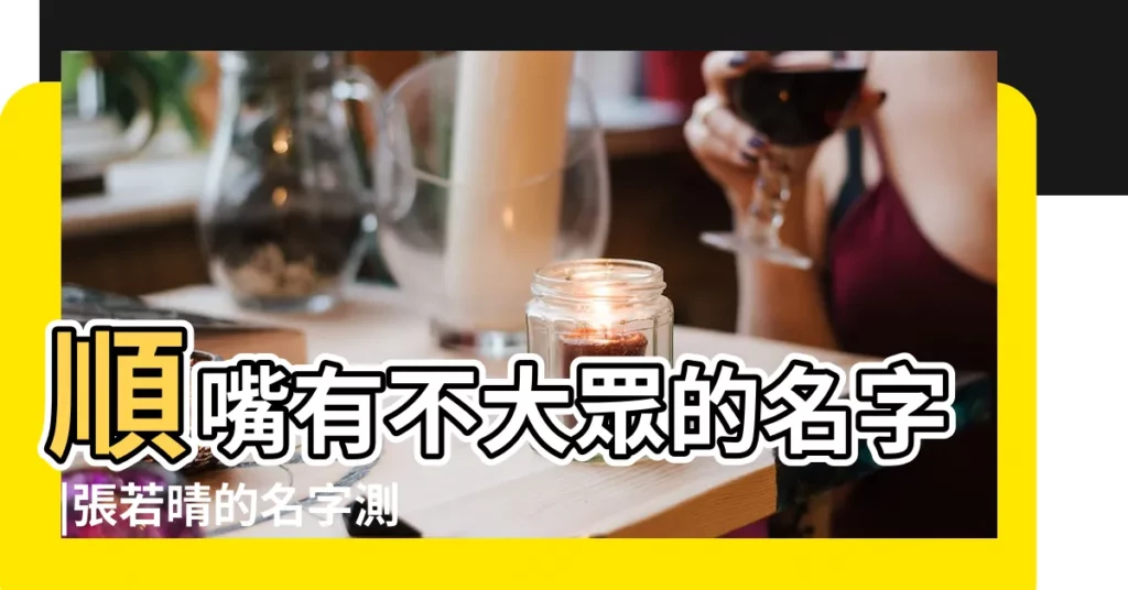 順嘴有不大眾的名字 |張若晴的名字測試打分結果 |張若晴名字測試評分 |【張若晴名字的含義】