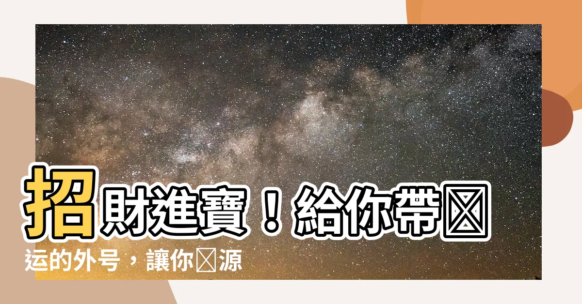 【帶財運的外號】招財進寶！給你帶財運的外號，讓你財源滾滾