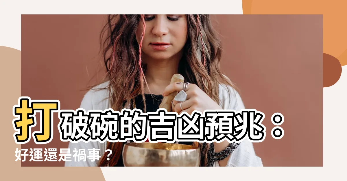 【碗打破】打破碗的吉凶預兆：好運還是禍事？