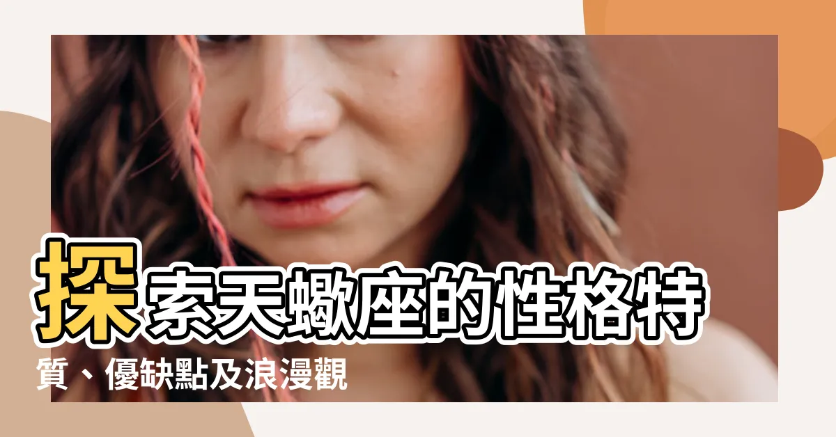 【天蠍座】探索天蠍座的性格特質、優缺點及浪漫觀