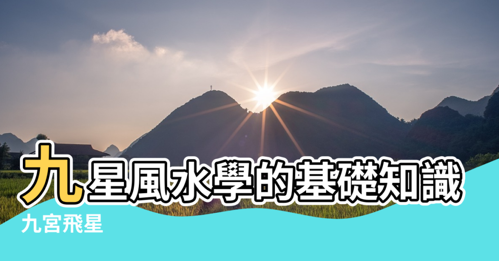 【9星風水】九星風水學的基礎知識與含義 |九宮飛星 |九星風水命相 |