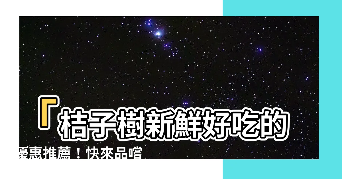 【吉子樹】「桔子樹新鮮好吃的優惠推薦！快來品嚐吉子樹的醇香美味！」
