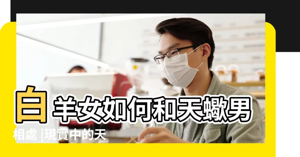 白羊女如何和天蠍男相處 |現實中的天蠍男與白羊女情侶給我個參考吧 |白羊女和天蠍男簡直是天造地設的一對兒 |【白羊座女眼中的天蠍男】