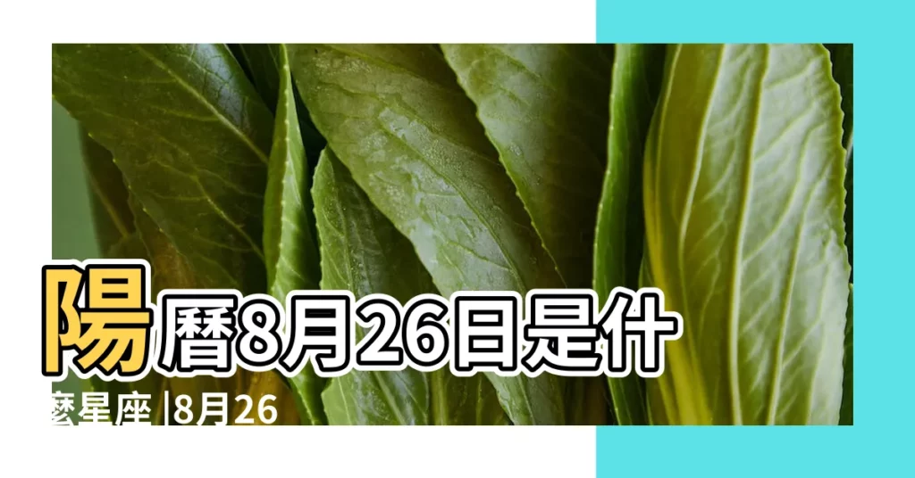 陽曆8月26日是什麼星座 |8月26日是什麼星座 |是處女座 |【8月份26出生是什麼星座】