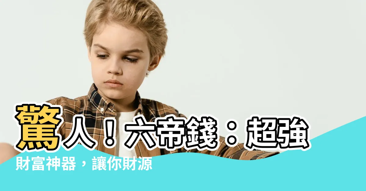 【六帝錢】驚人！六帝錢：超強財富神器，讓你財源滾滾，事業發達！