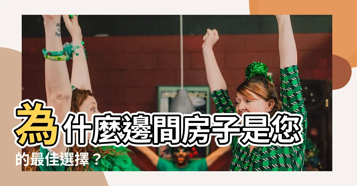 【邊間房子好嗎】為什麼邊間房子是您的最佳選擇？
