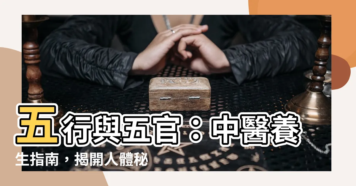 【五行 五官】五行與五官：中醫養生指南，揭開人體秘密