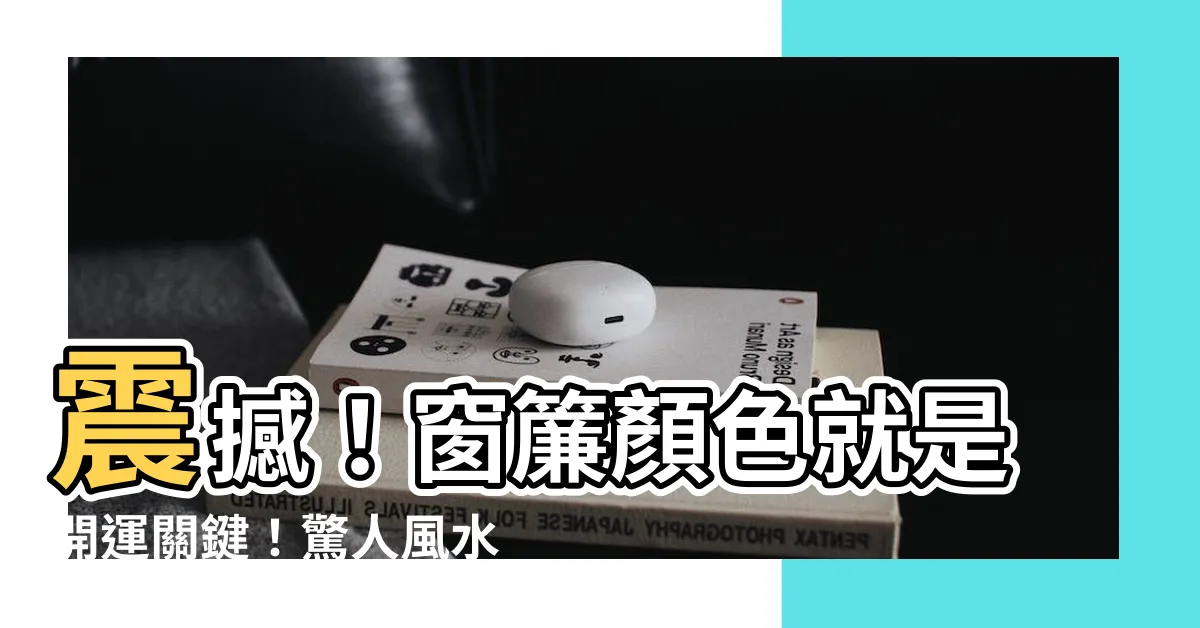 【窗簾顏色 風水】震撼！窗簾顏色就是開運關鍵！驚人風水秘辛大公開！