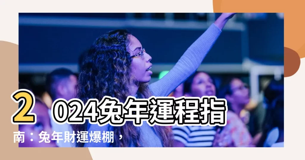 【2024兔年運程】2024兔年運程指南：兔年財運爆棚，事業飛黃騰達，不可錯過！