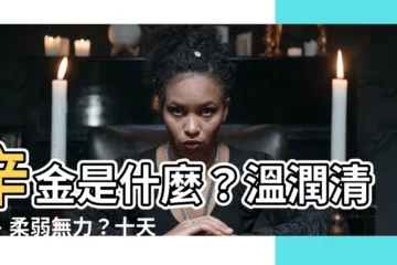【辛金是什麼】辛金是什麼？温潤清澈、柔弱無力？十天干命主白話解析！